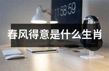 春风得意是什么生肖