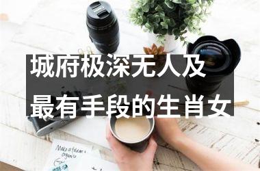 <h3>城府极深无人及 有手段的生肖女