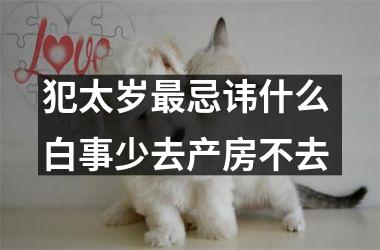 犯太岁忌讳什么 白事少去产房不去