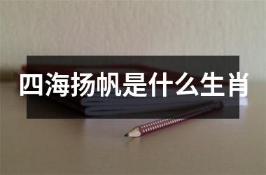 <h3>四海扬帆是什么生肖
