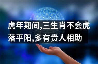 <h3>虎年期间,三生肖不会虎落平阳,多有贵人相助