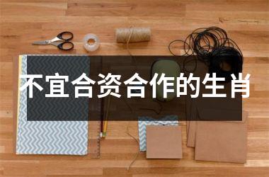 <h3>不宜合资合作的生肖