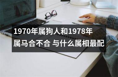 1970年属狗人和1978年属马合不合 与什么属相配