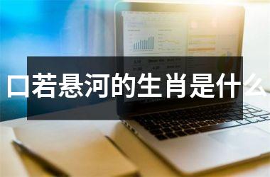 <h3>口若悬河的生肖是什么