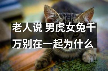 <h3>老人说 男虎女兔千万别在一起为什么