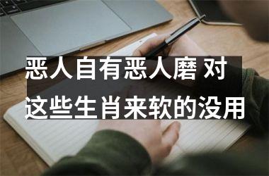 恶人自有恶人磨 对这些生肖来软的没用