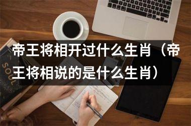 <h3>帝王将相开过什么生肖（帝王将相说的是什么生肖）