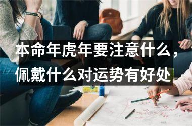 本命年虎年要注意什么，佩戴什么对运势有好处