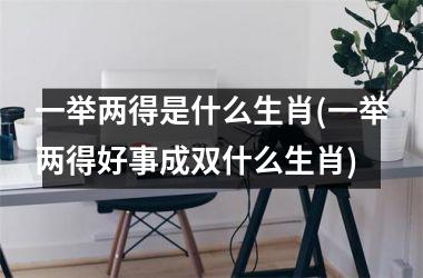 一举两得是什么生肖(一举两得好事成双什么生肖)