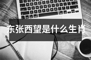 <h3>东张西望是什么生肖