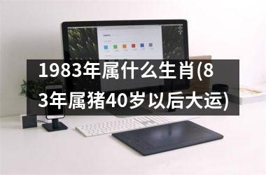 <h3>1983年属什么生肖(83年属猪40岁以后大运)