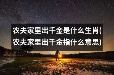 农夫家里出千金是什么生肖(农夫家里出千金指什么意思)