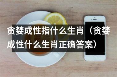 贪婪成性指什么生肖（贪婪成性什么生肖正确答案）