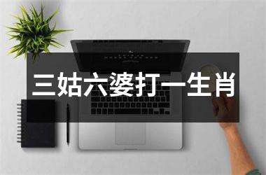 <h3>三姑六婆打一生肖