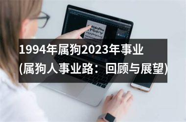 <h3>1994年属狗2025年事业(属狗人事业路：回顾与展望)