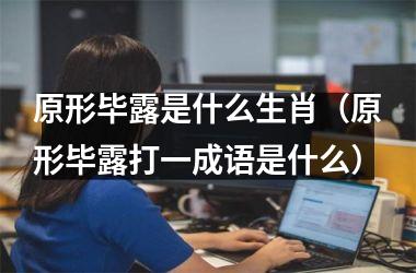 <h3>原形毕露是什么生肖（原形毕露打一成语是什么）