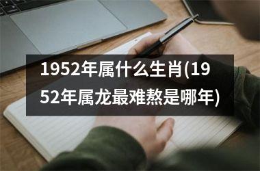 <h3>1952年属什么生肖(1952年属龙难熬是哪年)