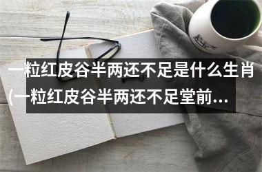 <h3>一粒红皮谷半两还不足是什么生肖(一粒红皮谷半两还不足堂前猜生肖)