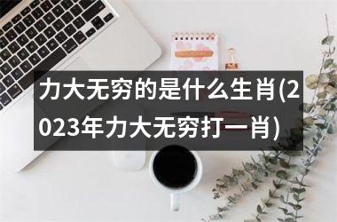 力大无穷的是什么生肖(2025年力大无穷打一肖)
