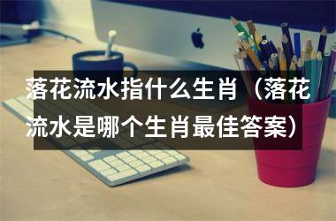 落花流水指什么生肖（落花流水是哪个生肖佳答案）