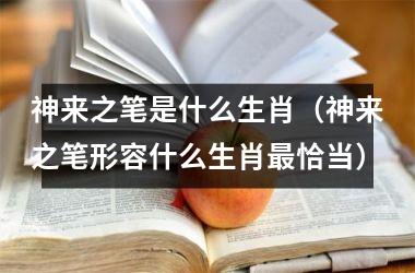 <h3>神来之笔是什么生肖（神来之笔形容什么生肖恰当）