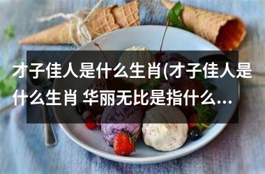 才子佳人是什么生肖(才子佳人是什么生肖 华丽无比是指什么生肖)