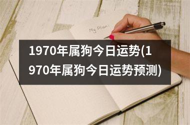 <h3>1970年属狗今日运势(1970年属狗今日运势预测)