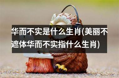 <h3>华而不实是什么生肖(美丽不遮体华而不实指什么生肖)