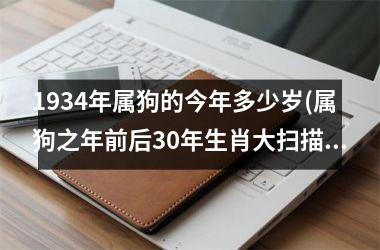 <h3>1934年属狗的今年多少岁(属狗之年前后30年生肖大扫描)