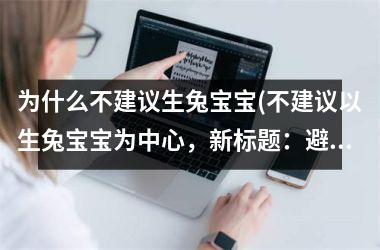 为什么不建议生兔宝宝(不建议以生兔宝宝为中心，新标题：避免以生兔为中心。)