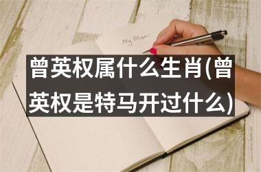 曾英权属什么生肖(曾英权是号码开过什么)