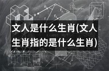 文人是什么生肖(文人生肖指的是什么生肖)