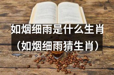 <h3>如烟细雨是什么生肖（如烟细雨猜生肖）