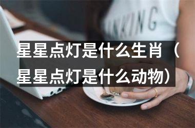 星星点灯是什么生肖（星星点灯是什么动物）