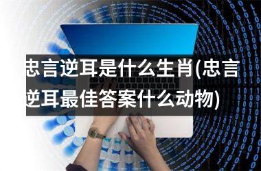 忠言逆耳是什么生肖(忠言逆耳佳答案什么动物)
