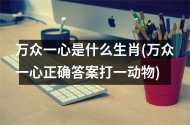 万众一心是什么生肖(万众一心正确答案打一动物)