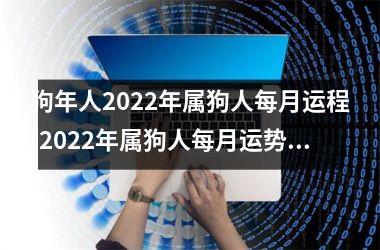 <h3>狗年人2025年属狗人每月运程(2025年属狗人每月运势大揭秘！)