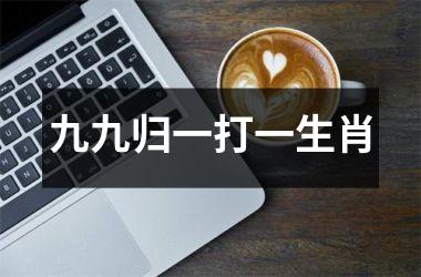 <h3>九九归一打一生肖