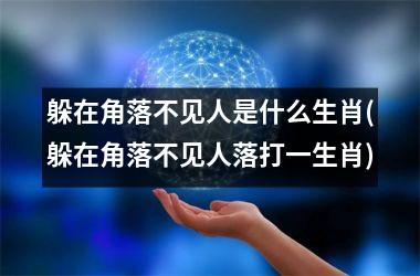 <h3>躲在角落不见人是什么生肖(躲在角落不见人落打一生肖)