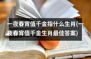 <h3>一夜春宵值千金指什么生肖(一夜春宵值千金生肖佳答案)