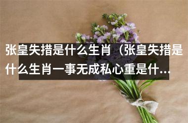 张皇失措是什么生肖（张皇失措是什么生肖一事无成私心重是什么生肖）
