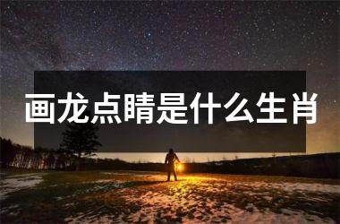 画龙点睛是什么生肖