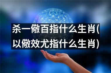 <h3>杀一儆百指什么生肖(以儆效尤指什么生肖)