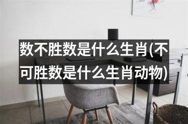 数不胜数是什么生肖(不可胜数是什么生肖动物)