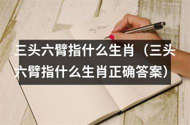 <h3>三头六臂指什么生肖（三头六臂指什么生肖正确答案）