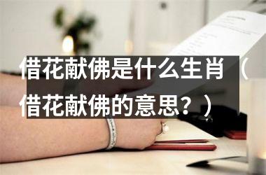 <h3>借花献佛是什么生肖（借花献佛的意思？）