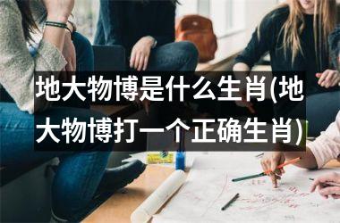 地大物博是什么生肖(地大物博打一个正确生肖)