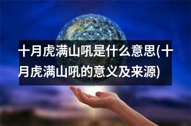 <h3>十月虎满山吼是什么意思(十月虎满山吼的意义及来源)