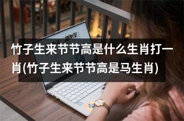 <h3>竹子生来节节高是什么生肖打一肖(竹子生来节节高是马生肖)