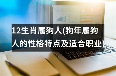 <h3>12生肖属狗人(狗年属狗人的性格特点及适合职业)